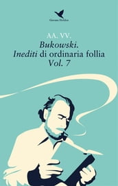 Bukowski. Inediti di ordinaria follia  Vol. 7