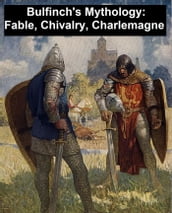 Bulfinch s Mythology: Age of Fable, Age of Chivalry, and Legends of Charlemagne