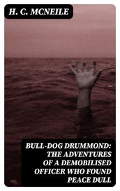 Bull-dog Drummond: The Adventures of a Demobilised Officer Who Found Peace Dull