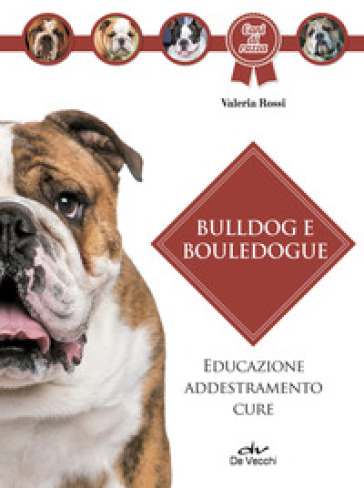 Bulldog e bouledogue. Educazione, addestramento, cure - Valeria Rossi