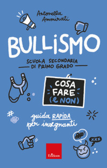 Bullismo. Cosa fare (e non). Guida rapida per insegnanti. Scuola secondaria di primo grado - Antonella Ammirati