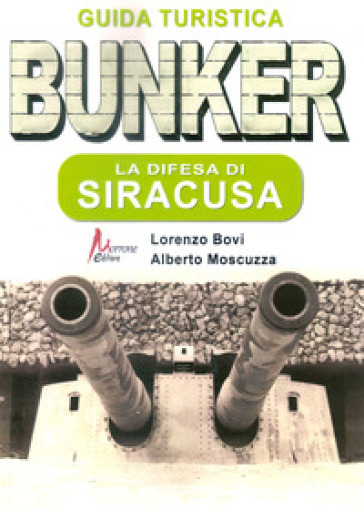 Bunker. La difesa di Siracusa. Guida turistica - Lorenzo Bovi - Alberto Moscuzza