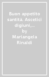 Buon appetito santità. Ascetici digiuni, storiche abbuffate, golosità e rigori alla tavola dei papi di giubileo in giubileo