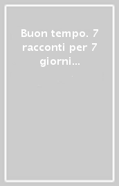 Buon tempo. 7 racconti per 7 giorni della settimana