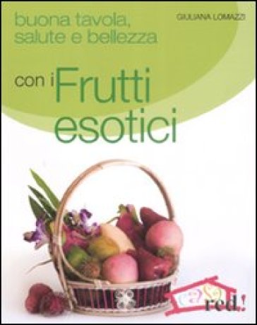 Buona tavola, salute e bellezza con i frutti esotici - Giuliana Lomazzi