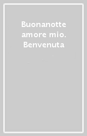 Buonanotte amore mio. Benvenuta