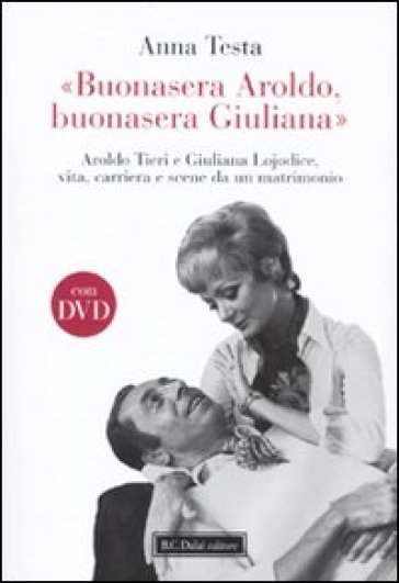 «Buonasera Aroldo, buonasera Giuliana.» Aroldo Tieri e Giuliana Lojodice, vita, carriera e scene da un matrimonio. Con DVD - Anna Testa