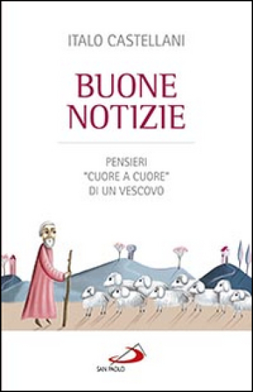 Buone notizie. Pensieri «cuore a cuore» di un vescovo - Italo Castellani