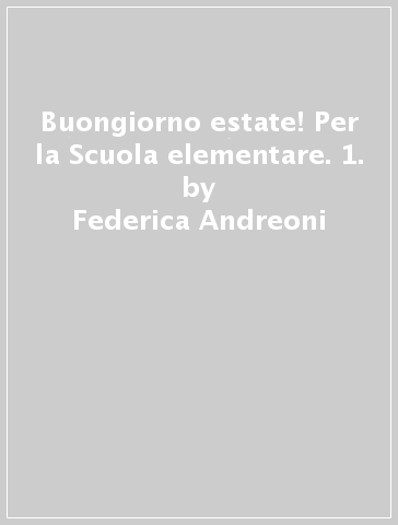 Buongiorno estate! Per la Scuola elementare. 1. - Federica Andreoni - Marcella Papeschi