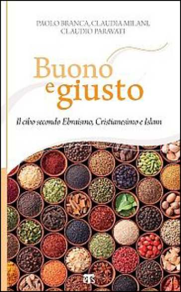 Buono e giusto. Il cibo secondo ebraismo, cristianesimo e islam - Paolo Branca - Claudia Milani - Claudio Paravati