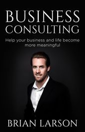 Business Consulting To Help Your Business And Life Become More Meaningful