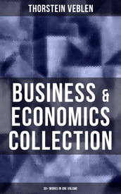 Business & Economics Collection: Thorstein Veblen Edition (30+ Works in One Volume)