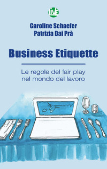 Business Etiquette. Le regole del fair play nel mondo del lavoro - Caroline Schaefer - Patrizia Dai Prà