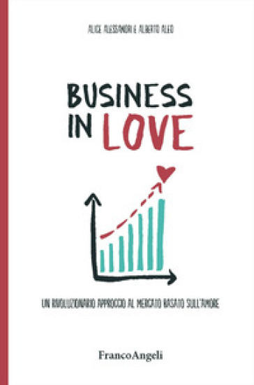 Business in Love. Un rivoluzionario approccio al mercato basato sull'amore - Alice Alessandri - Alberto Aleo