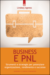 Business e PNL. Strumenti e strategie per potenziare organizzazione, rendimento e successo