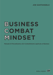 Business combat mindset. Manuale di psicodinamica del combattimento applicata al business