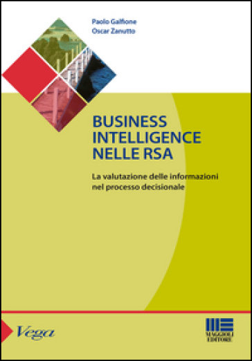 Business intelligence nelle RSA. La valutazione delle informazioni nel processo decisionale - Oscar Zanutto - Paolo Galfione