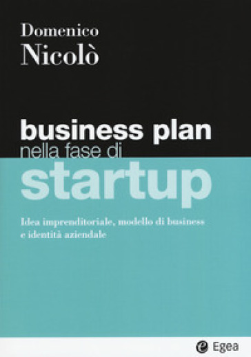 Business plan nella fase di startup. Idea imprenditoriale, modello di business e identità aziendale - Domenico Nicolò