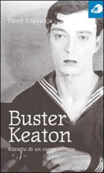 Buster Keaton. Ritratto di un corpo comico - Peter Kravanja