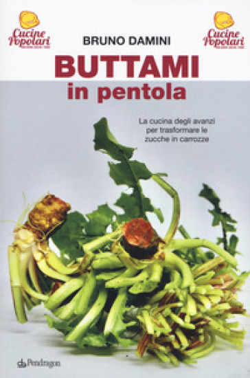 Buttami in pentola. La cucina degli avanzi per trasformare le zucche in carrozze - Bruno Damini