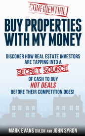 Buy Properties with My Money: Discover How Real Estate Investors Are Tapping Into a Secret Source of Cash to Buy Hot Deals Before Their Competition Does