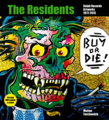 Buy or Die! The residents, Ralph Records, artworks 1972-2016. Ediz. italiana e inglese - Matteo Torcinovich