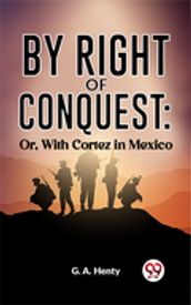 By Right Of Conquest: Or, With Cortez in Mexico