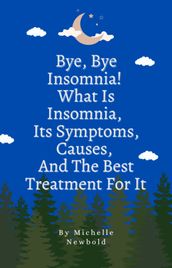 Bye Bye Insomnia! What Is Insomnia, It s Symptoms, Causes, And The Best Treatment For It