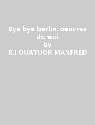 Bye bye berlin. oeuvres de wei - R.I QUATUOR MANFRED