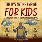 Byzantine Empire for Kids, The: A Captivating Guide to the Eastern Roman Empire