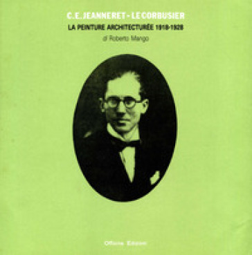 C. E. Jeanneret - Le Corbusier. La peinture architecturée 1918-1928 - Roberto Mango