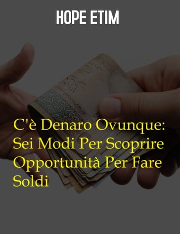 C'è Denaro Ovunque: Sei Modi Per Scoprire Opportunità Per Fare Soldi - Hope Etim