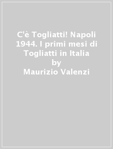 C'è Togliatti! Napoli 1944. I primi mesi di Togliatti in Italia - Maurizio Valenzi