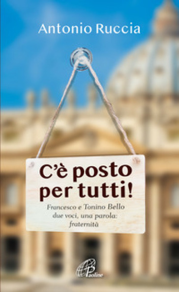 C'è posto per tutti!. Francesco e Tonino Bello, due voci, una parola: fraternità - Antonio Ruccia