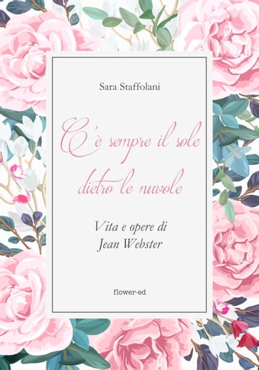 C'è sempre il sole dietro le nuvole. Vita e opere di Jean Webster - Sara Staffolani