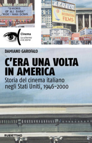 C'era una volta in America. Storia del cinema italiano negli Stati Uniti, 1946-2000 - Damiano Garofalo