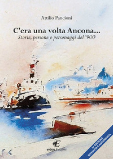 C'era una volta Ancona... Storie, persone e personaggi del '900 - Attilio Pancioni