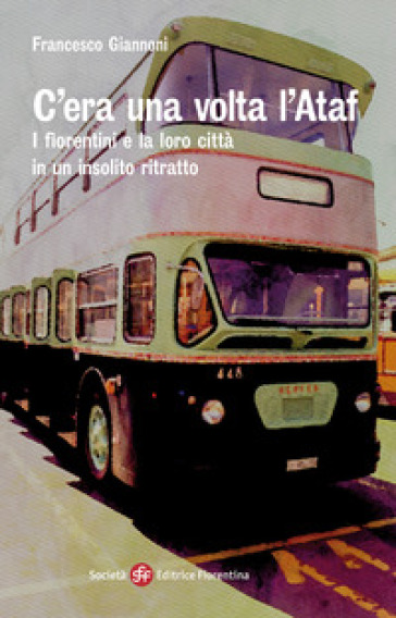 C'era una volta l'Ataf. I fiorentini e la loro città in un insolito ritratto - Francesco Giannoni