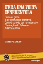 C era una volta Cenerentola. Guida al gioco e all invenzione narrativa. Con 50 schede per re-inventare l immaginario fiabesco di Cenerentola