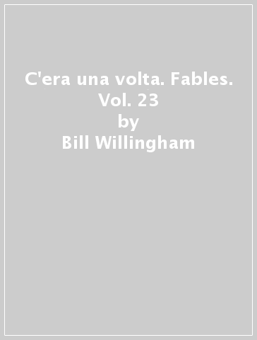 C'era una volta. Fables. Vol. 23 - Bill Willingham