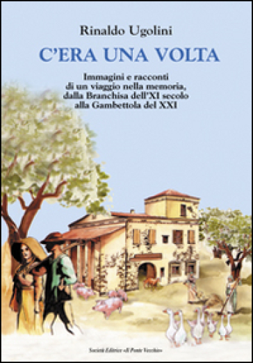 C'era una volta. Immagini e racconti di un viaggio nella memoria, dalla Branchisa dell'XI secolo alla Gambettola del XXI - Rinaldo Ugolini