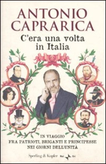 C'era una volta in Italia. In viaggio fra patrioti, briganti e principesse nei giorni dell'Unità - Antonio Caprarica