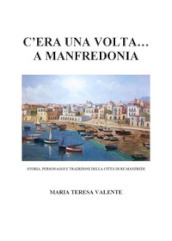 C era una volta... a Manfredonia. Storia, personaggi e tradizioni della città di re Manfredi