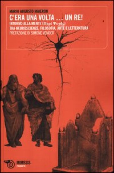 C'era una volta... un Re! Intorno alla mente. Tra neuroscienze, filosofia, arte e letteratura - Mario Augusto Maieron