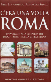 C era una volta Roma. Un viaggio alla scoperta dei luoghi spariti della città eterna