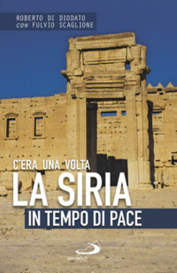 C'era una volta la Siria. In tempo di pace - Roberto Di Diodato - Fulvio Scaglione