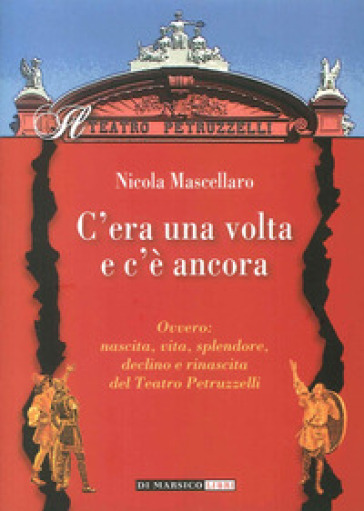 C'era una volta e c'è ancora ovvero: nascita, vita, splendore, declino e rinascita del teatro Petruzzelli - Nicola Mascellaro