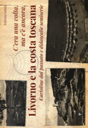 C era una volta, ma c è ancora, Livorno e la costa toscana. Cartoline dal passato e didascalie semiserie. Ediz. illustrata