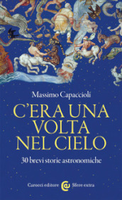 C era una volta nel cielo. 30 brevi storie astronomiche