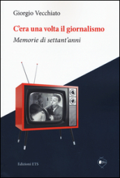 C era una volta il giornalismo. Memorie di settant anni